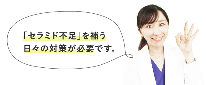 「セラミド不足」を補う日々の対策が必要です。